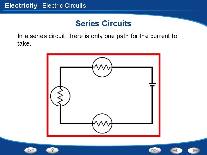 Electricity - Electric Circuits Series Circuits In a series circuit, there is only one