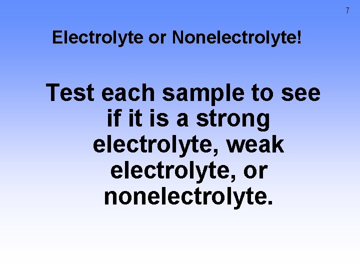 7 Electrolyte or Nonelectrolyte! Test each sample to see if it is a strong