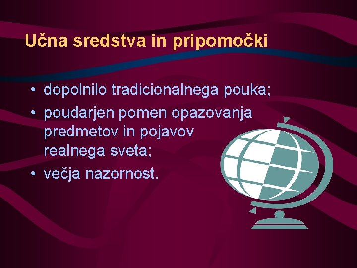 Učna sredstva in pripomočki • dopolnilo tradicionalnega pouka; • poudarjen pomen opazovanja predmetov in