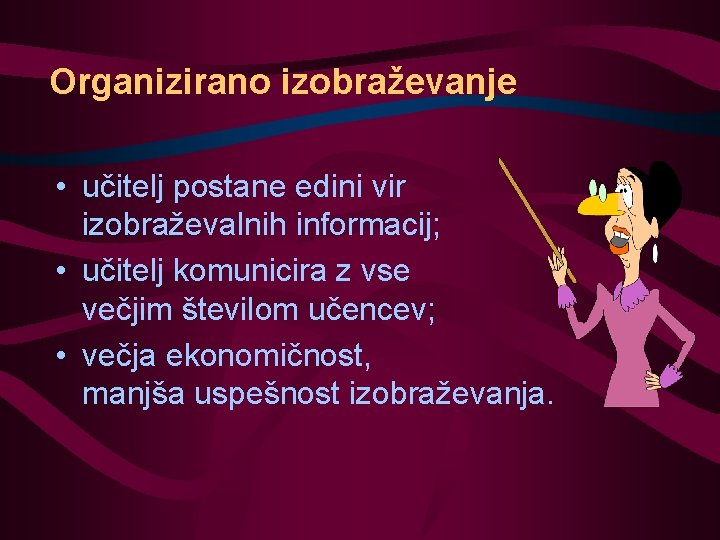 Organizirano izobraževanje • učitelj postane edini vir izobraževalnih informacij; • učitelj komunicira z vse