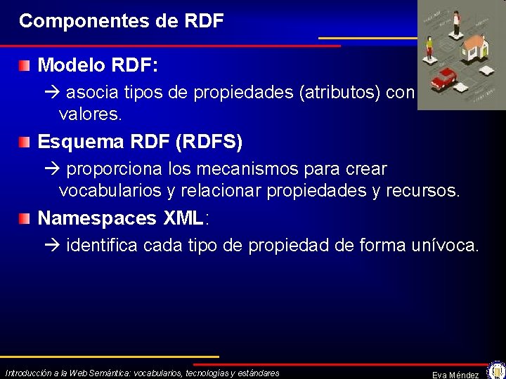 Componentes de RDF Octubre 2009 Modelo RDF: asocia tipos de propiedades (atributos) con sus