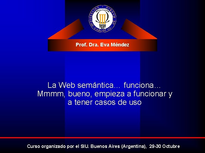 Prof. Dra. Eva Méndez La Web semántica… funciona… Mmmm, bueno, empieza a funcionar y