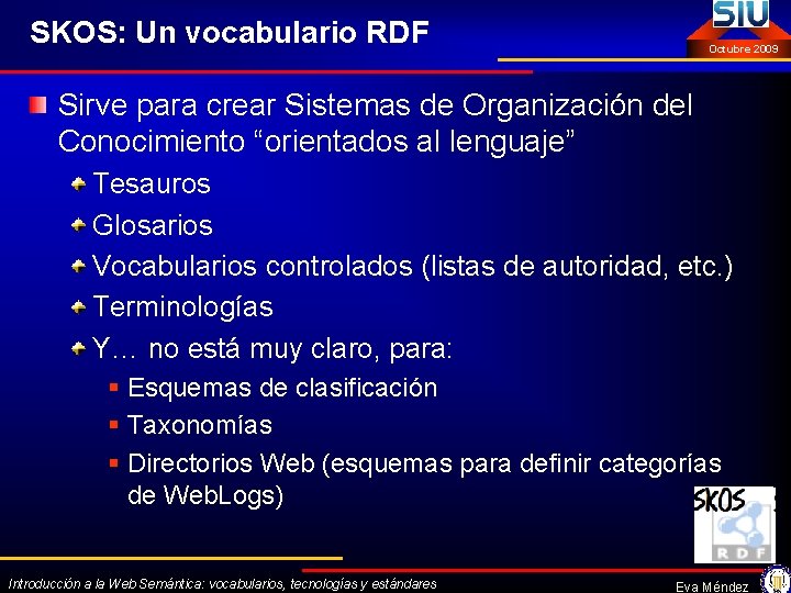 SKOS: Un vocabulario RDF Octubre 2009 Sirve para crear Sistemas de Organización del Conocimiento