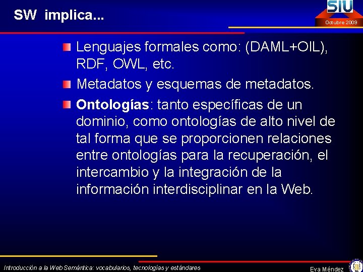 SW implica. . . Octubre 2009 Lenguajes formales como: (DAML+OIL), RDF, OWL, etc. Metadatos