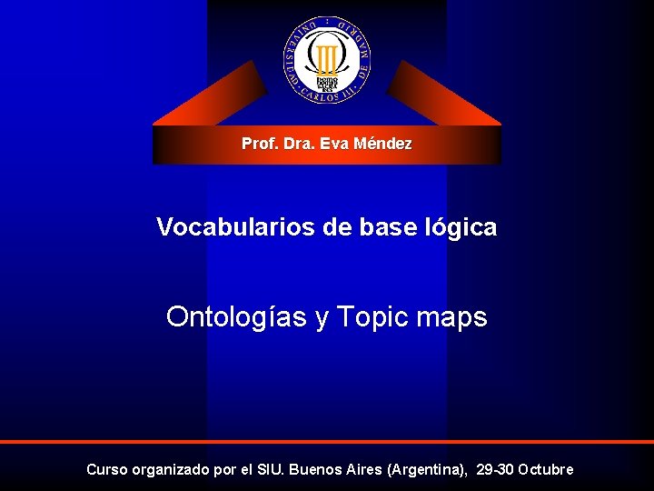 Prof. Dra. Eva Méndez Vocabularios de base lógica Ontologías y Topic maps Curso organizado