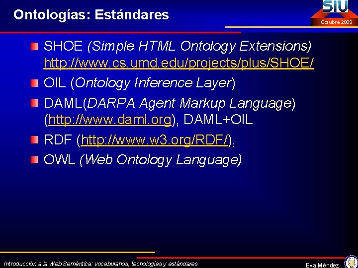 Ontologías: Estándares Octubre 2009 SHOE (Simple HTML Ontology Extensions) http: //www. cs. umd. edu/projects/plus/SHOE/