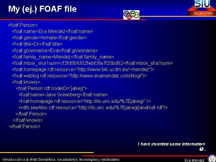 My (ej. ) FOAF file Octubre 2009 <foaf: Person> <foaf: name>Eva Mendez</foaf: name> <foaf: