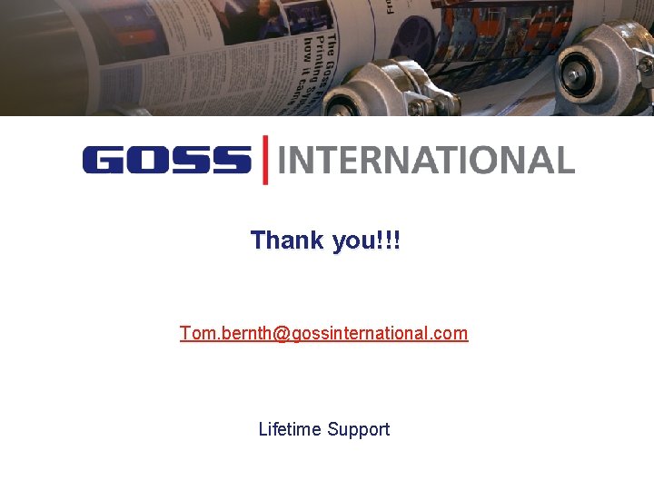 Thank you!!! Tom. bernth@gossinternational. com Lifetime Support 