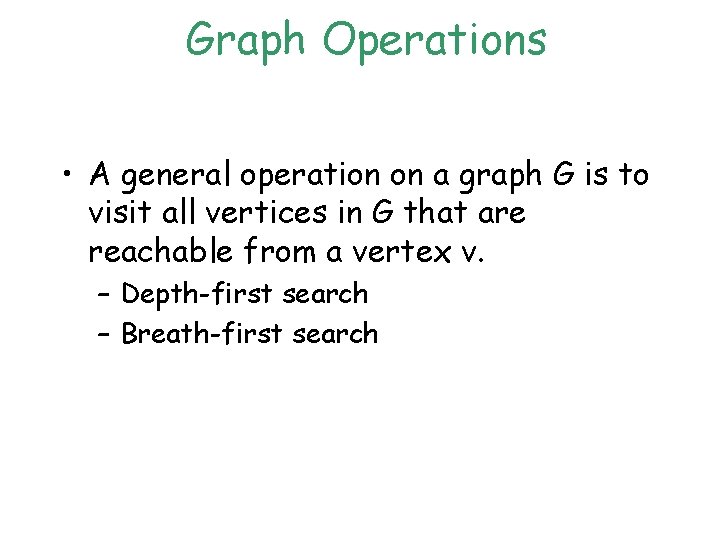 Graph Operations • A general operation on a graph G is to visit all Graph Operations • A general operation on a graph G is to visit all