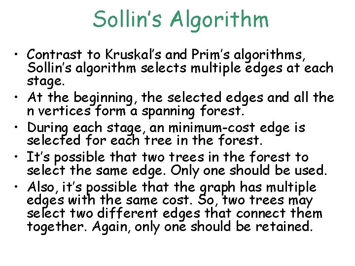 Sollin’s Algorithm • Contrast to Kruskal’s and Prim’s algorithms, Sollin’s algorithm selects multiple edges Sollin’s Algorithm • Contrast to Kruskal’s and Prim’s algorithms, Sollin’s algorithm selects multiple edges