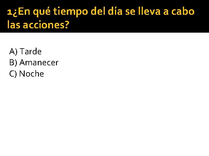 1¿En qué tiempo del día se lleva a cabo las acciones? A) Tarde B)