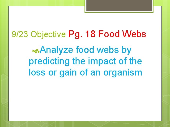 9/23 Objective Pg. 18 Food Webs Analyze food webs by predicting the impact of
