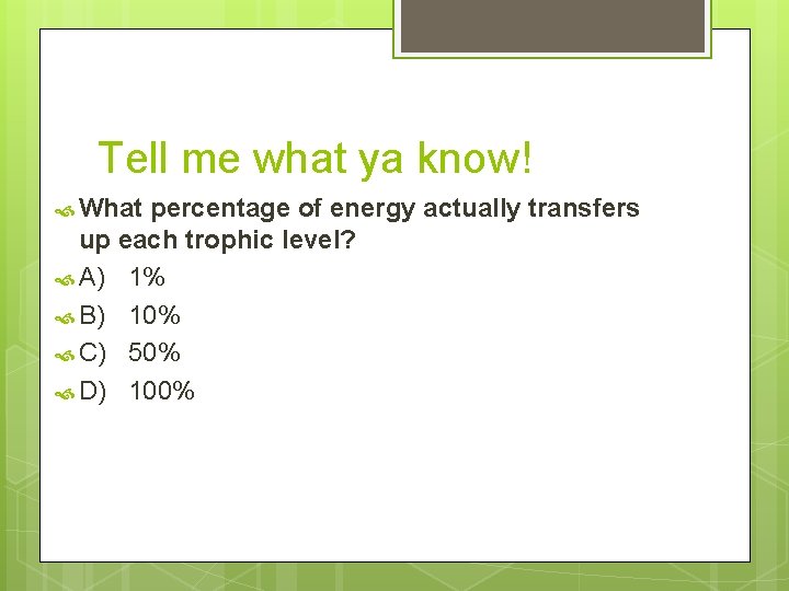 Tell me what ya know! What percentage of energy actually transfers up each trophic