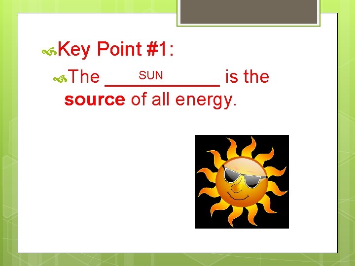  Key Point #1: The SUN ______ is the source of all energy. 