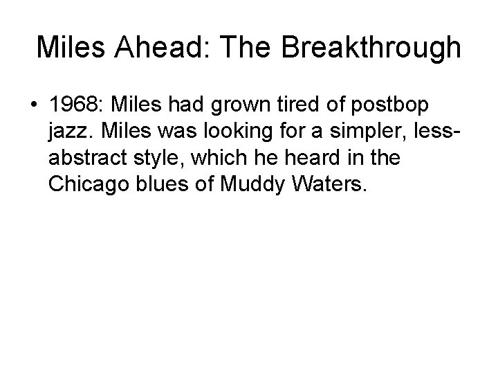 Miles Ahead: The Breakthrough • 1968: Miles had grown tired of postbop jazz. Miles