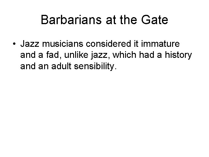 Barbarians at the Gate • Jazz musicians considered it immature and a fad, unlike