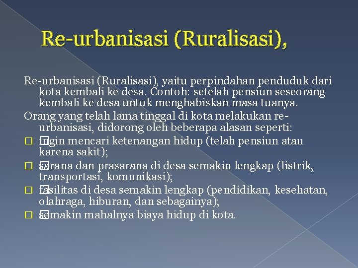 Re-urbanisasi (Ruralisasi), yaitu perpindahan penduduk dari kota kembali ke desa. Contoh: setelah pensiun seseorang