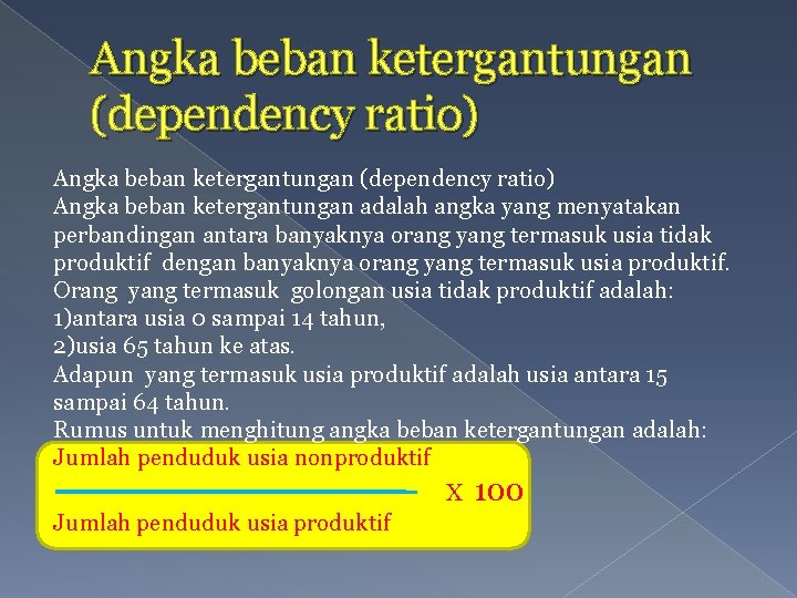 Angka beban ketergantungan (dependency ratio) Angka beban ketergantungan adalah angka yang menyatakan perbandingan antara