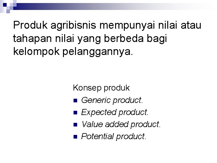 Produk agribisnis mempunyai nilai atau tahapan nilai yang berbeda bagi kelompok pelanggannya. Konsep produk