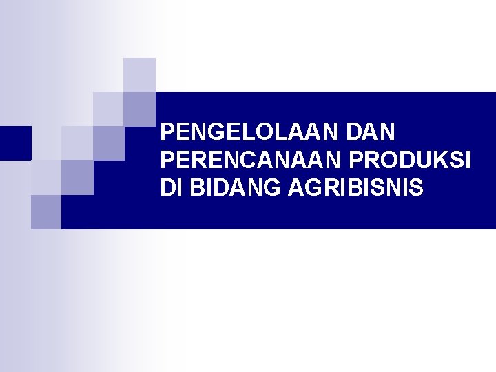 PENGELOLAAN DAN PERENCANAAN PRODUKSI DI BIDANG AGRIBISNIS 