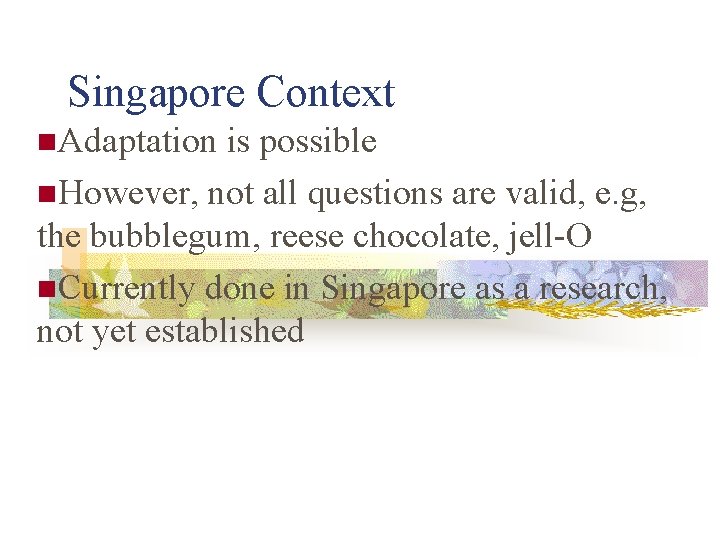 Singapore Context n. Adaptation is possible n. However, not all questions are valid, e.