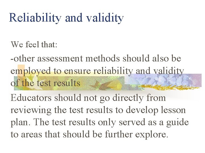 Reliability and validity We feel that: -other assessment methods should also be employed to