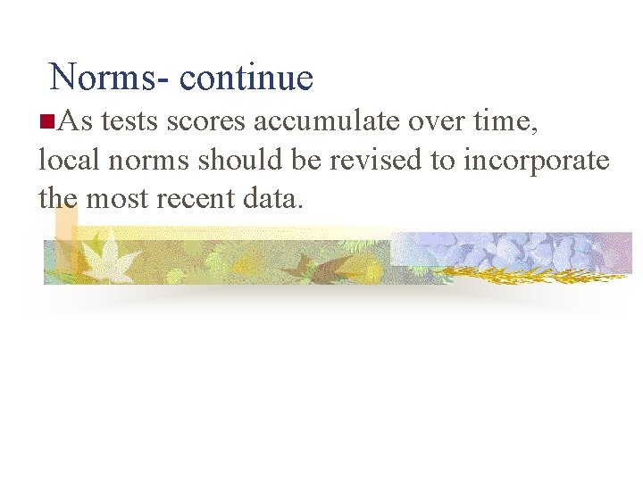 Norms- continue n. As tests scores accumulate over time, local norms should be revised