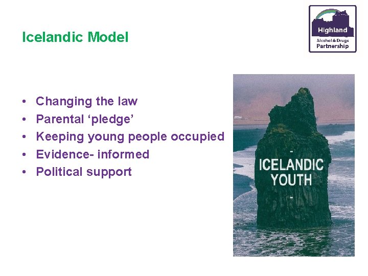 Icelandic Model • • • Changing the law Parental ‘pledge’ Keeping young people occupied