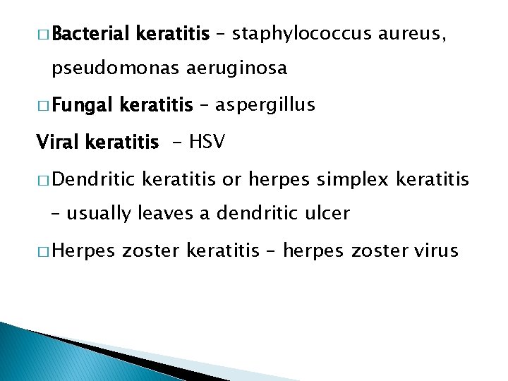 � Bacterial keratitis – staphylococcus aureus, pseudomonas aeruginosa � Fungal keratitis – aspergillus Viral