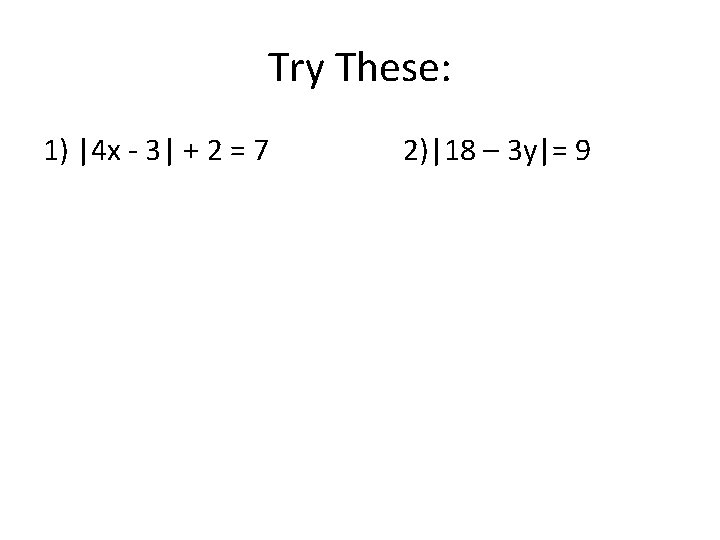 Try These: 1) |4 x - 3| + 2 = 7 2)|18 – 3