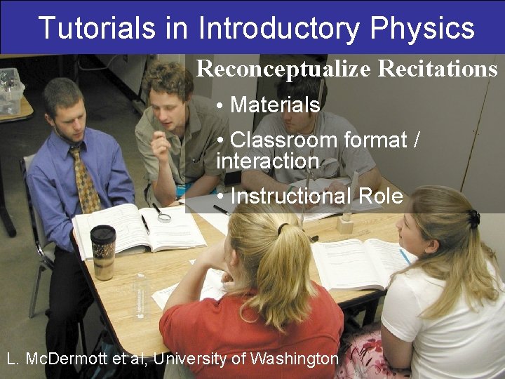 Tutorials in Introductory Physics Reconceptualize Recitations • Materials • Classroom format / interaction •