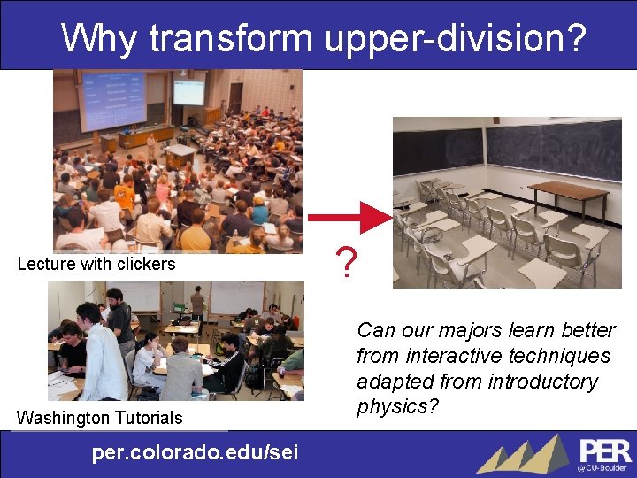 Why transform upper-division? Lecture with clickers Washington Tutorials per. colorado. edu/sei ? Can our