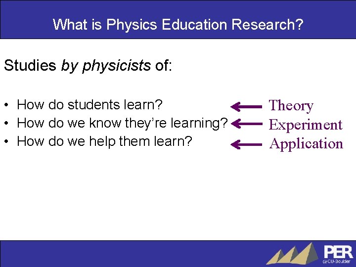What is Physics Education Research? Studies by physicists of: • How do students learn?