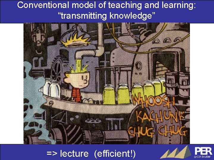 Conventional model of teaching and learning: “transmitting knowledge” => lecture (efficient!) 