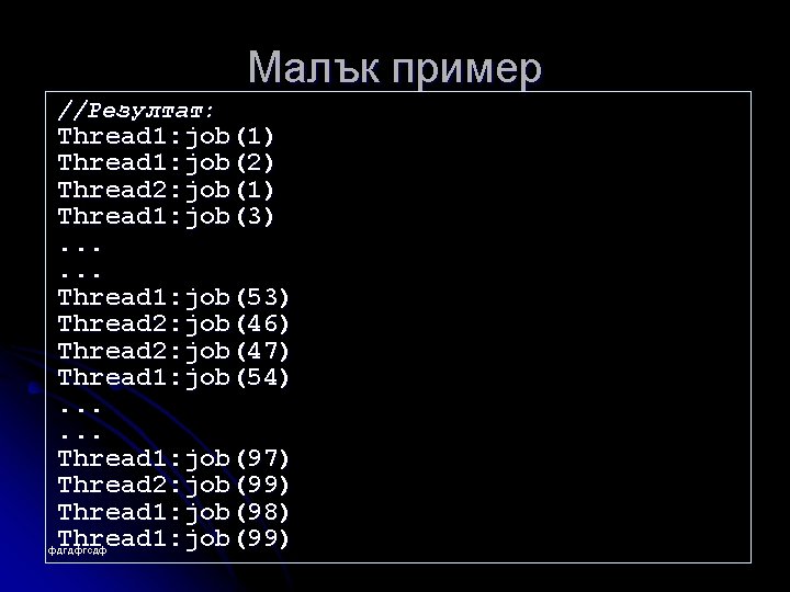 Малък пример //Резултат: Thread 1: job(1) Thread 1: job(2) Thread 2: job(1) Thread 1: