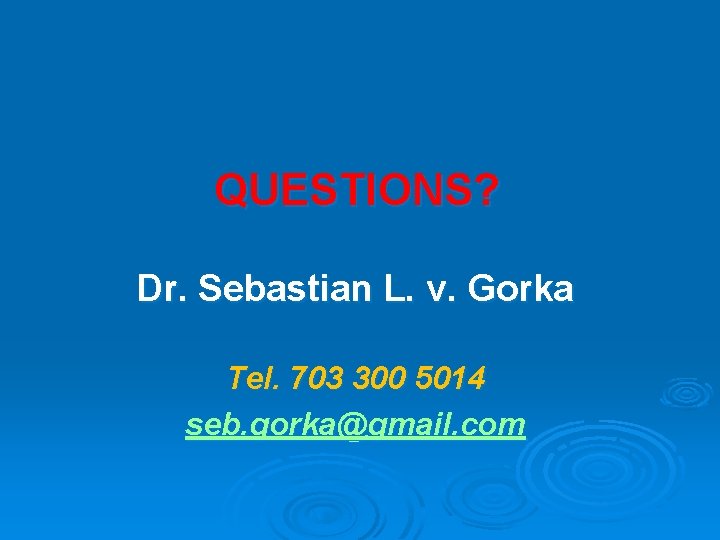 QUESTIONS? Dr. Sebastian L. v. Gorka Tel. 703 300 5014 seb. gorka@gmail. com 