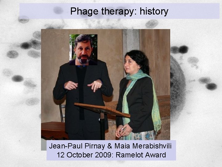 Phage therapy: history Jean-Paul Pirnay & Maia Merabishvili 12 October 2009: Ramelot Award Phage therapy: history Jean-Paul Pirnay & Maia Merabishvili 12 October 2009: Ramelot Award