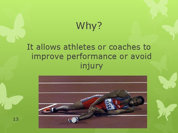 Why? It allows athletes or coaches to improve performance or avoid injury 13 