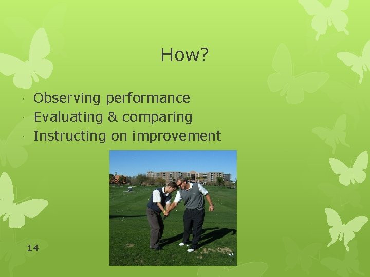 How? Observing performance Evaluating & comparing Instructing on improvement 14 