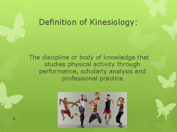 Definition of Kinesiology: The discipline or body of knowledge that studies physical activity through