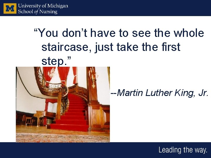“You don’t have to see the whole staircase, just take the first step. ”