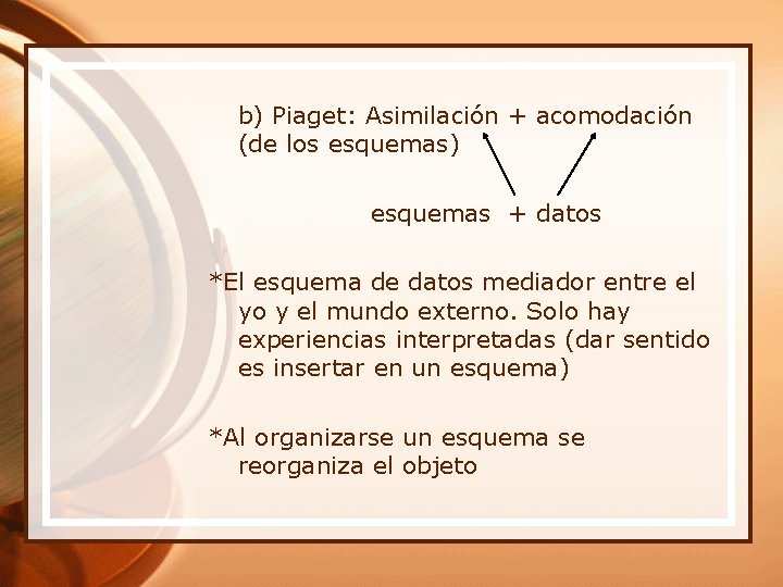 b) Piaget: Asimilación + acomodación (de los esquemas) esquemas + datos *El esquema de