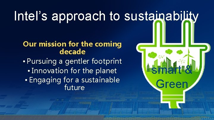 Intel’s approach to sustainability Our mission for the coming decade • Pursuing a gentler