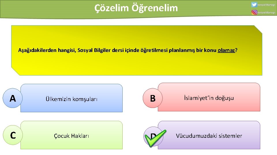 Çözelim Öğrenelim Aşağıdakilerden hangisi, Sosyal Bilgiler dersi içinde öğretilmesi planlanmış bir konu olamaz? A