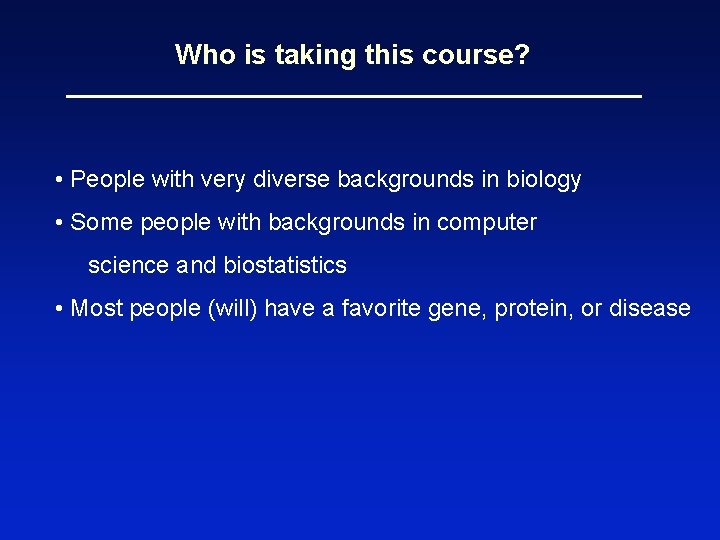 Who is taking this course? • People with very diverse backgrounds in biology •