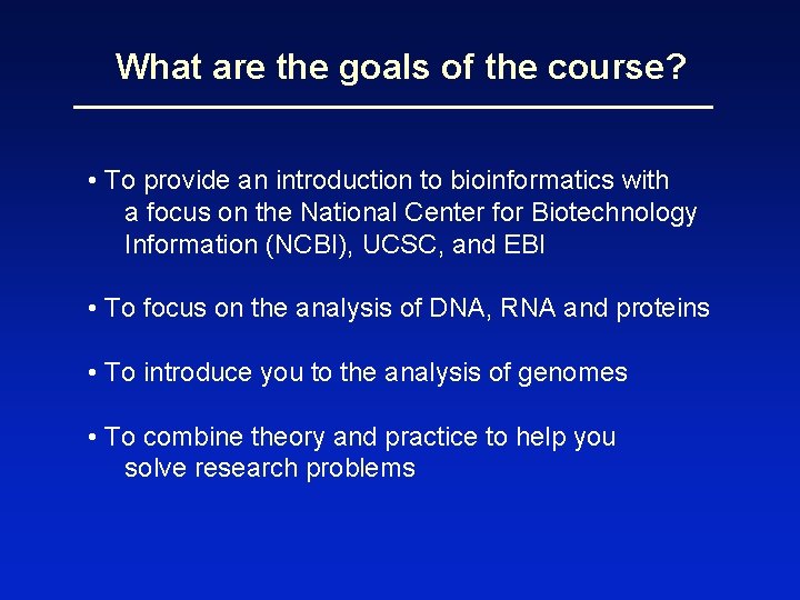 What are the goals of the course? • To provide an introduction to bioinformatics