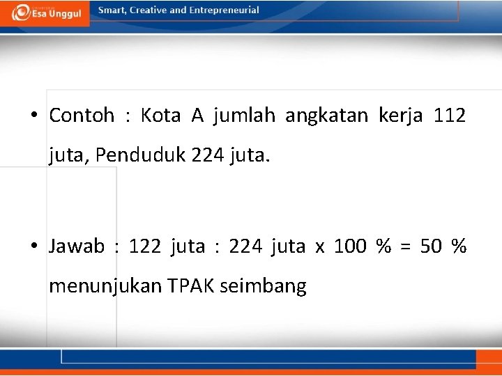  • Contoh : Kota A jumlah angkatan kerja 112 juta, Penduduk 224 juta.