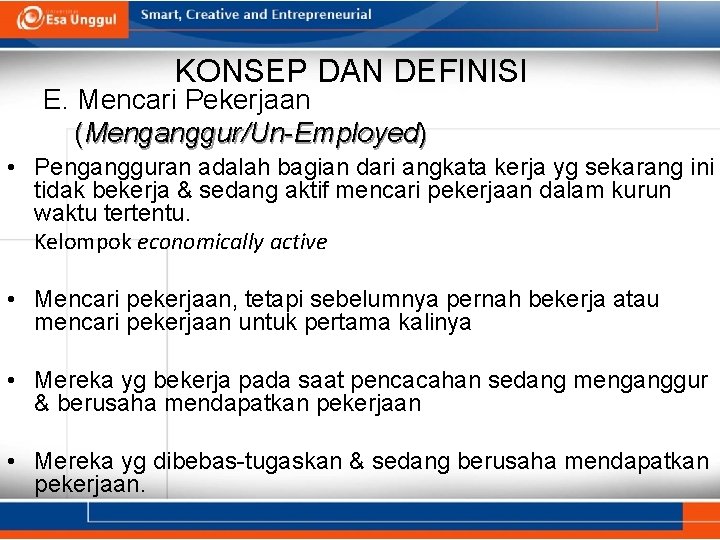 KONSEP DAN DEFINISI E. Mencari Pekerjaan (Menganggur/Un-Employed) • Pengangguran adalah bagian dari angkata kerja