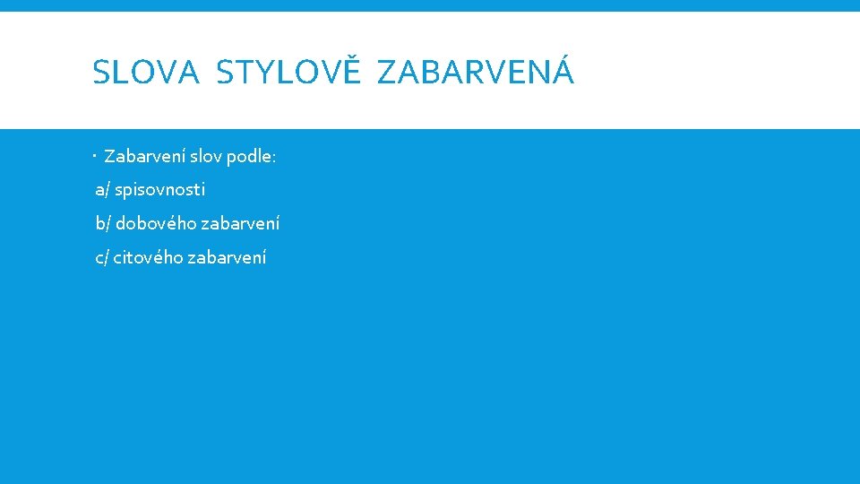 SLOVA STYLOVĚ ZABARVENÁ Zabarvení slov podle: a/ spisovnosti b/ dobového zabarvení c/ citového zabarvení