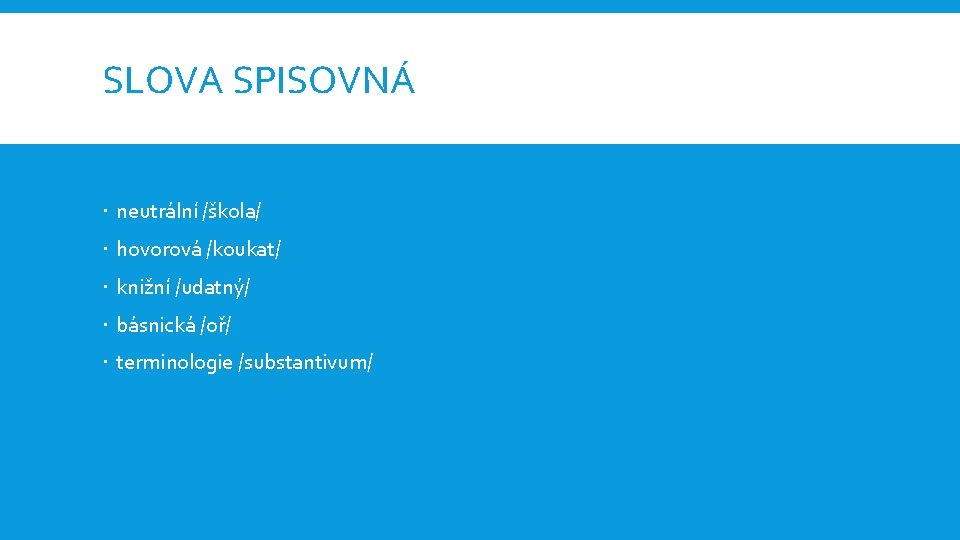 SLOVA SPISOVNÁ neutrální /škola/ hovorová /koukat/ knižní /udatný/ básnická /oř/ terminologie /substantivum/ 
